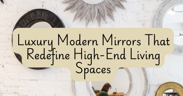 Luxury Modern Mirrors That Redefine High-End Living Spaces